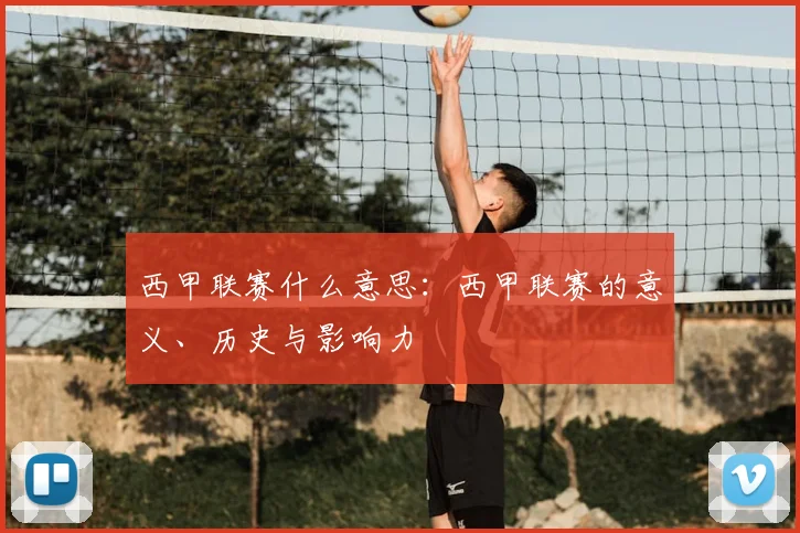西甲联赛什么意思：西甲联赛的意义、历史与影响力