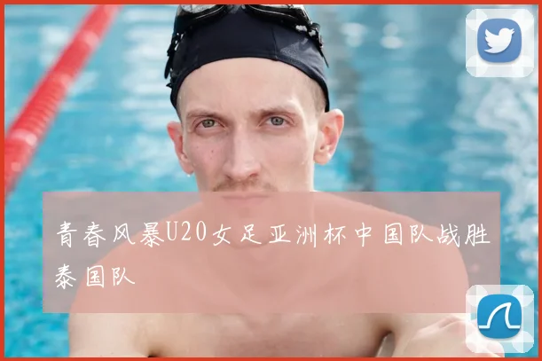 青春风暴U20女足亚洲杯中国队战胜泰国队