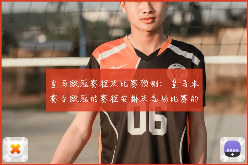 皇马欧冠赛程及比赛预测：皇马本赛季欧冠的赛程安排及各场比赛的预测分析
